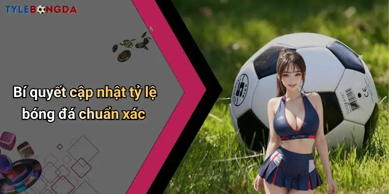 Bí quyết cập nhật tỷ lệ bóng đá chuẩn xác
