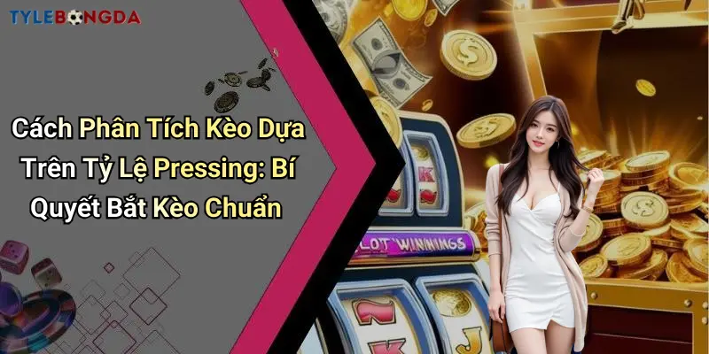 Cách Phân Tích Kèo Dựa Trên Tỷ Lệ Pressing: Bí Quyết Bắt Kèo Chuẩn