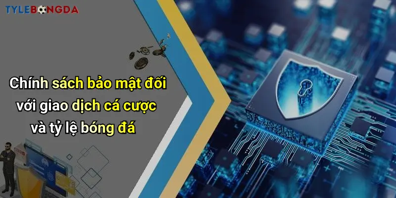 Chính sách bảo mật đối với giao dịch cá cược và tỷ lệ bóng đá