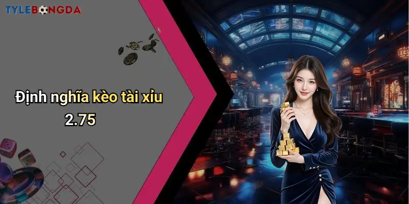 Định nghĩa kèo tài xỉu 2.75