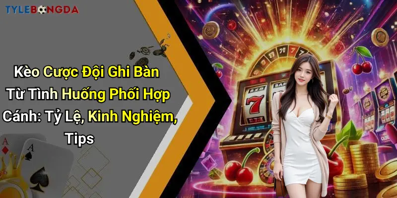 Kèo Cược Đội Ghi Bàn Từ Tình Huống Phối Hợp Cánh: Tỷ Lệ, Kinh Nghiệm, Tips