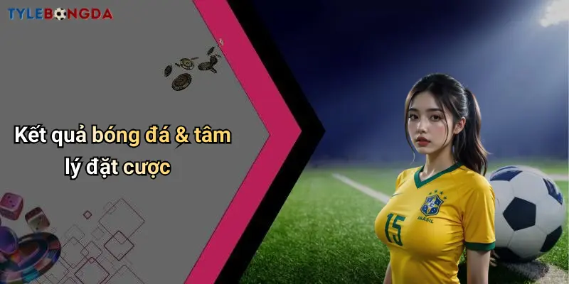 Kết quả bóng đá & tâm lý đặt cược