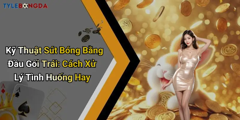 Kỹ Thuật Sút Bóng Bằng Đầu Gối Trái: Cách Xử Lý Tình Huống Hay
