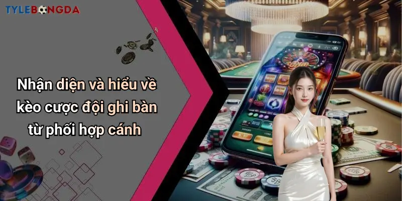 Nhận diện và hiểu về kèo cược đội ghi bàn từ phối hợp cánh