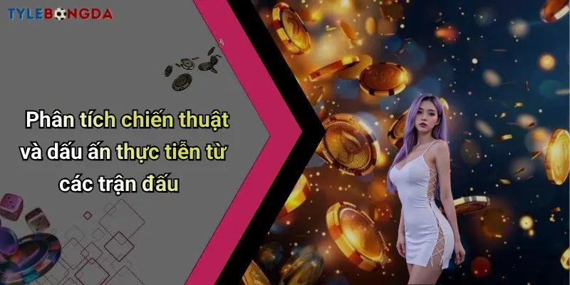 Phân tích chiến thuật và dấu ấn thực tiễn từ các trận đấu