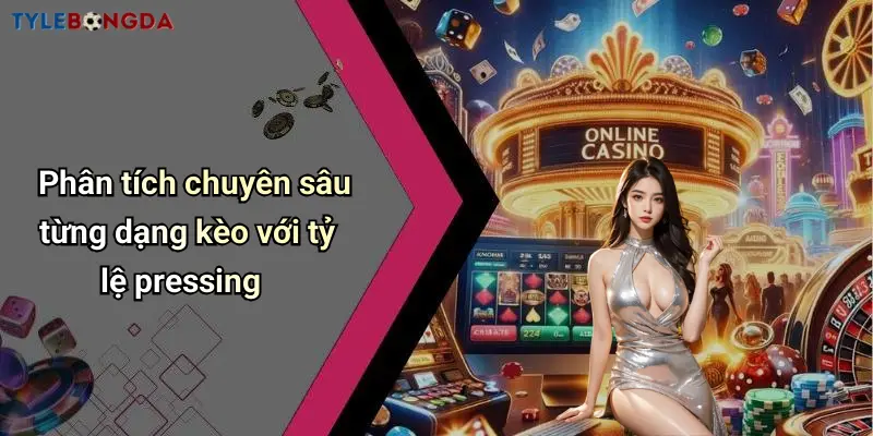Phân tích chuyên sâu từng dạng kèo với tỷ lệ pressing