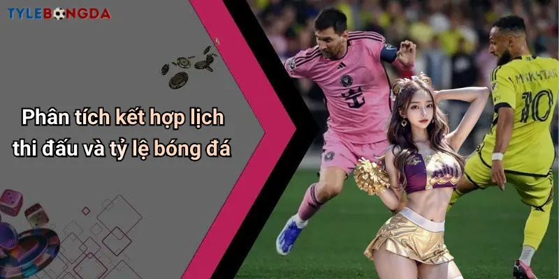 Phân tích kết hợp lịch thi đấu và tỷ lệ bóng đá