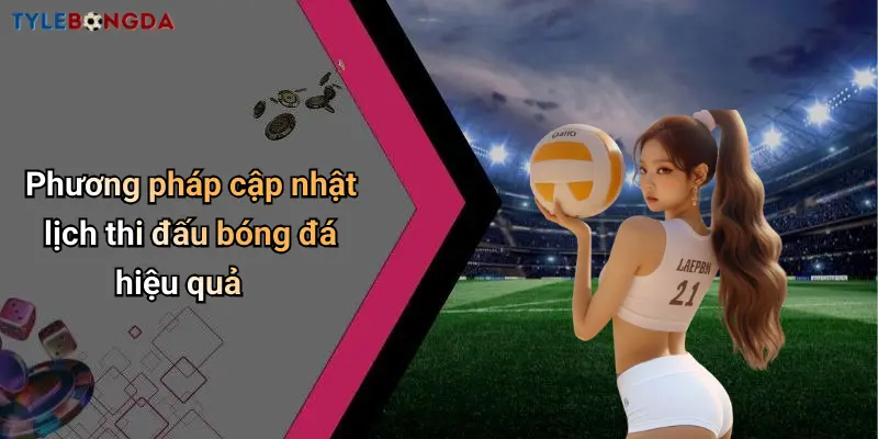 Phương pháp cập nhật lịch thi đấu bóng đá hiệu quả