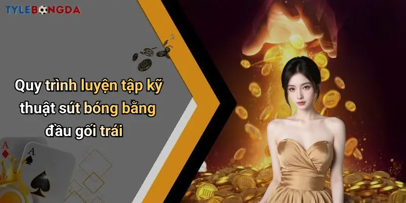Quy trình luyện tập kỹ thuật sút bóng bằng đầu gối trái