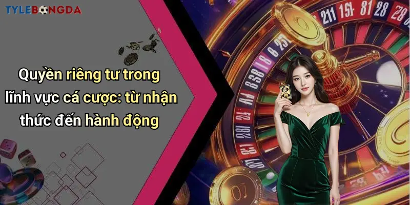 Quyền riêng tư trong lĩnh vực cá cược: từ nhận thức đến hành động