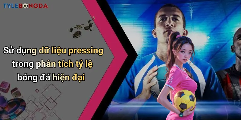 Sử dụng dữ liệu pressing trong phân tích tỷ lệ bóng đá hiện đại