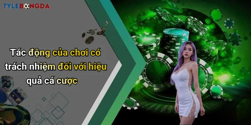 Tác động của chơi có trách nhiệm đối với hiệu quả cá cược
