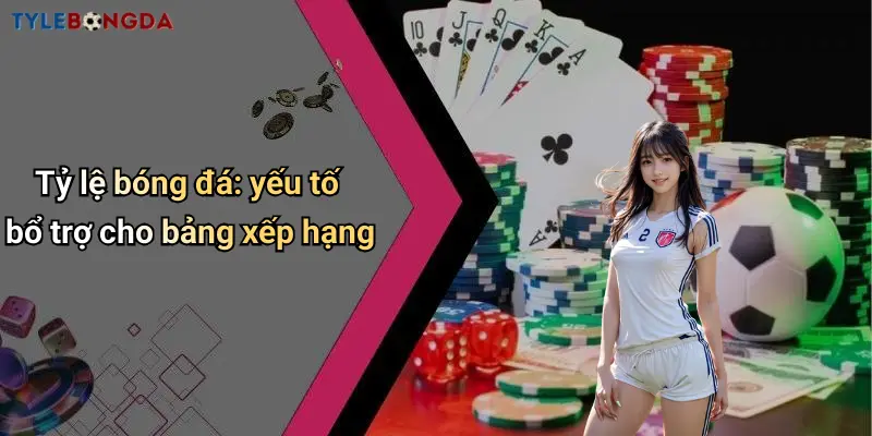 Tỷ lệ bóng đá: yếu tố bổ trợ cho bảng xếp hạng