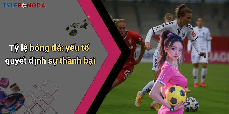 Tỷ lệ bóng đá: yếu tố quyết định sự thành bại