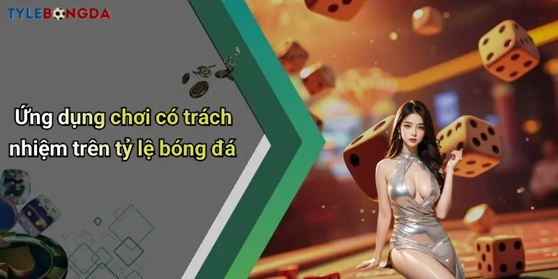 Ứng dụng chơi có trách nhiệm trên tỷ lệ bóng đá