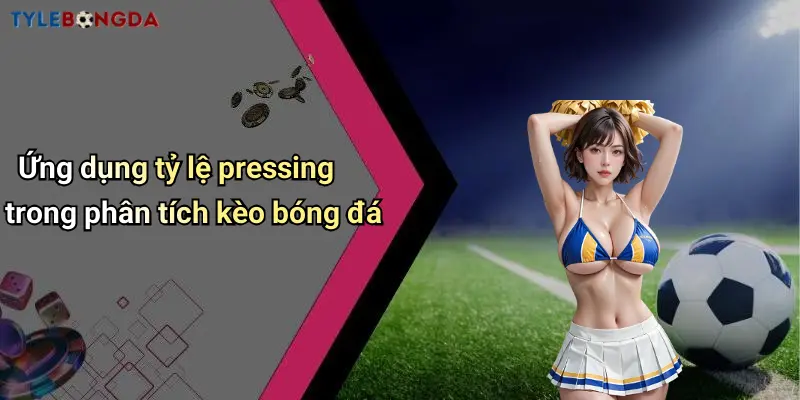 Ứng dụng tỷ lệ pressing trong phân tích kèo bóng đá