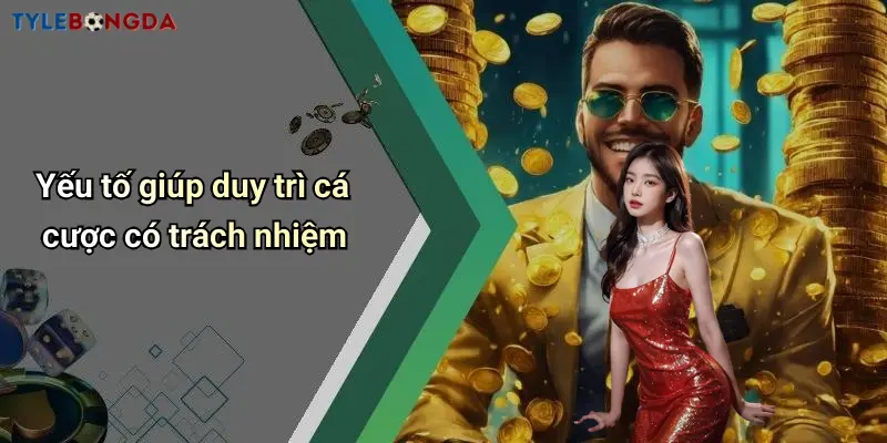 Yếu tố giúp duy trì cá cược có trách nhiệm