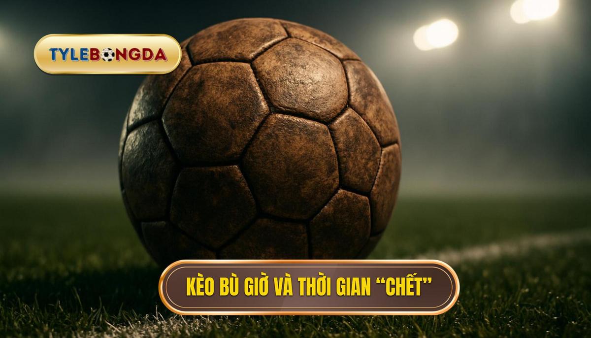 Kèo bù giờ là gì_ Hiểu đúng về thời gian “chết”