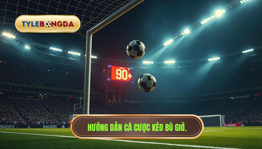 Hướng dẫn cá cược kèo bù giờ