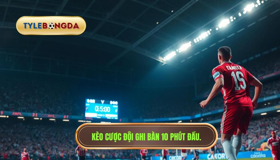 Kèo cược đội ghi bàn 10 phút đầu