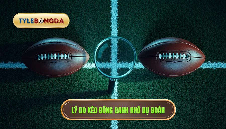 Lý do kèo đồng banh khó dự đoán