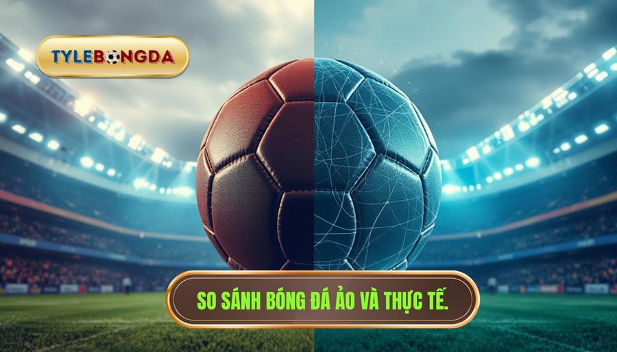 So sánh bóng đá ảo và thực tế