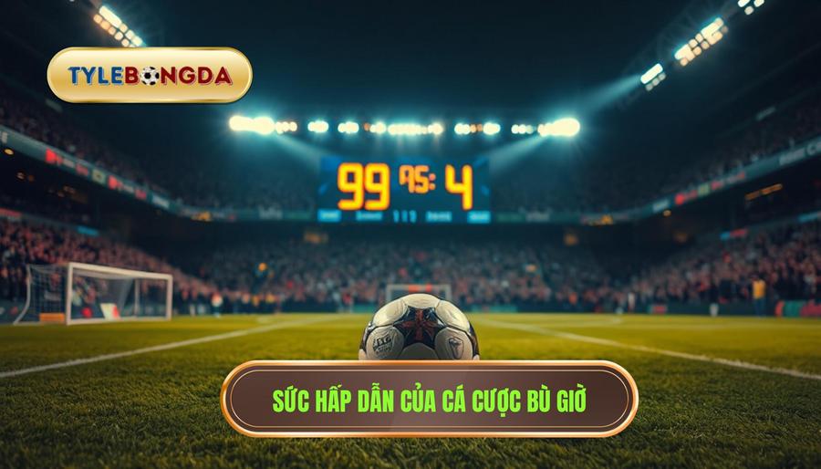 Sức hấp dẫn của cá cược bù giờ