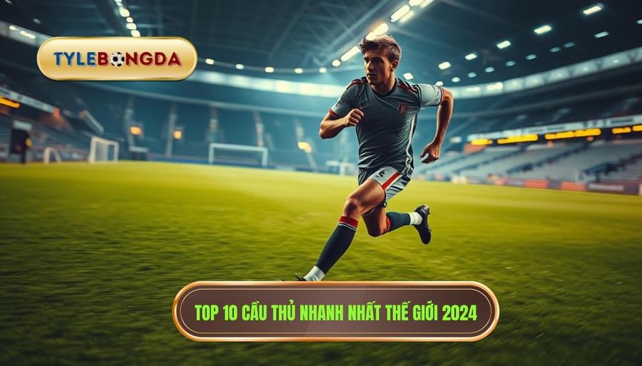 2. Top 10 cầu thủ nhanh nhất thế giới 2024